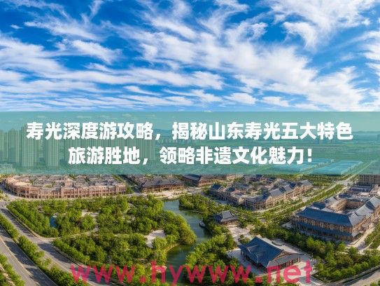 寿光深度游攻略,揭秘山东寿光五大特色旅游胜地,领略非遗文化魅力! 寿光深度游攻略,揭秘山东寿光五大特色旅游胜地,领略非遗文化魅力!
