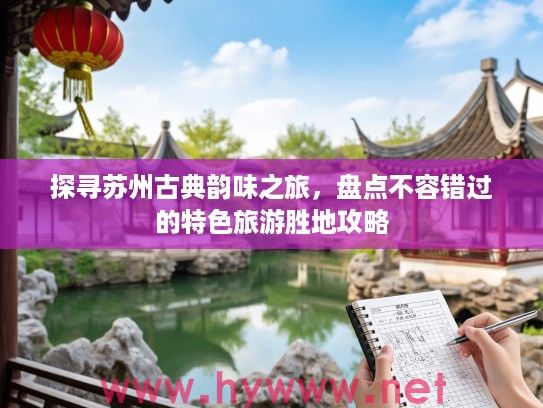 探寻苏州古典韵味之旅，盘点不容错过的特色旅游胜地攻略