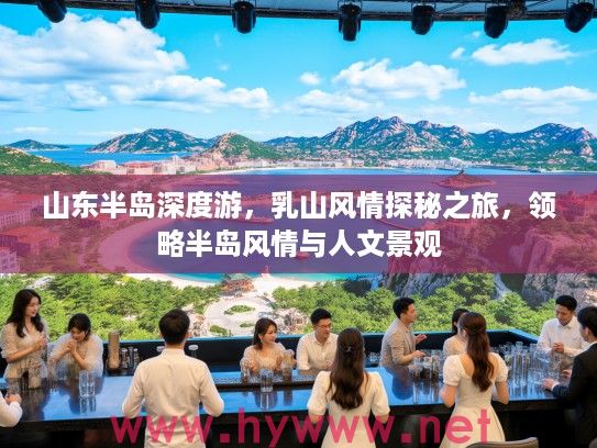 山东半岛深度游，乳山风情探秘之旅，领略半岛风情与人文景观