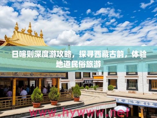 日喀则深度游攻略，探寻西藏古韵，体验地道民俗旅游