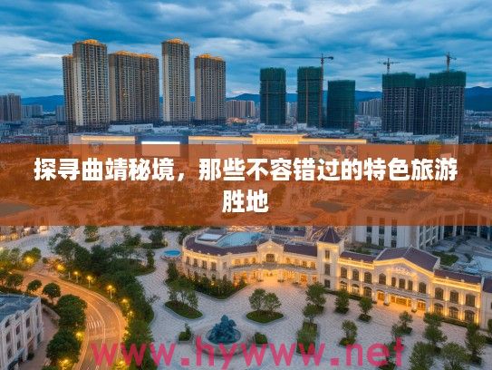 探寻曲靖秘境,那些不容错过的特色旅游胜地 探寻曲靖秘境,那些不容错过的特色旅游胜地