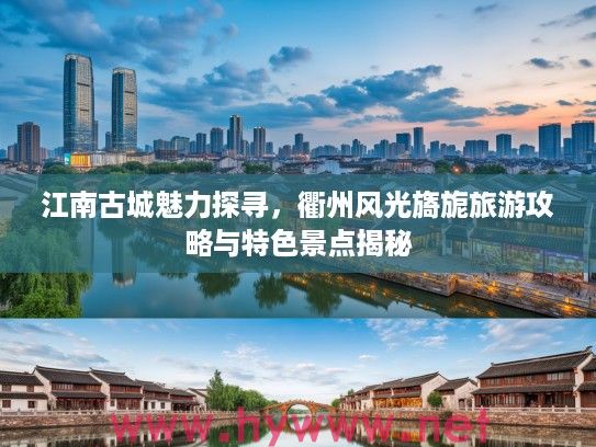 江南古城魅力探寻，衢州风光旖旎旅游攻略与特色景点揭秘