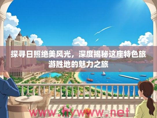 探寻日照绝美风光，深度揭秘这座特色旅游胜地的魅力之旅