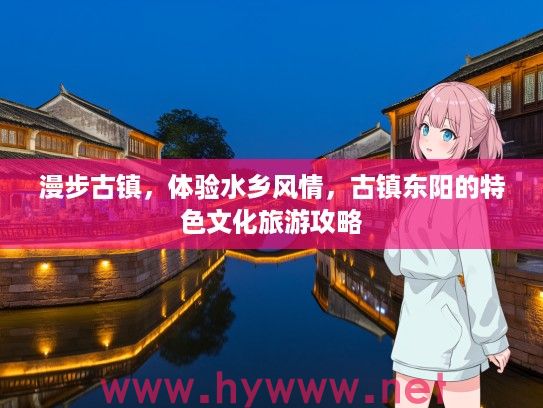 漫步古镇，体验水乡风情，古镇东阳的特色文化旅游攻略