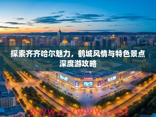 探索齐齐哈尔魅力，鹤城风情与特色景点深度游攻略