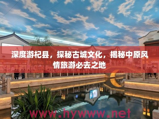 深度游杞县,探秘古城文化,揭秘中原风情旅游必去之地 深度游杞县,探秘古城文化,揭秘中原风情旅游必去之地