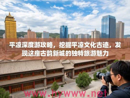 平凉深度游攻略，挖掘平凉文化古迹，发现这座古韵新城的独特旅游魅力