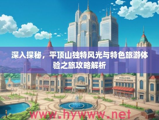 深入探秘,平顶山独特风光与特色旅游体验之旅攻略解析 深入探秘,平顶山独特风光与特色旅游体验之旅攻略解析
