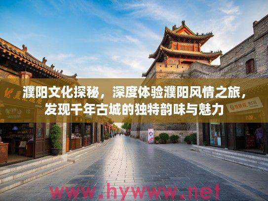 濮阳文化探秘,深度体验濮阳风情之旅,发现千年古城的独特韵味与魅力 濮阳文化探秘,深度体验濮阳风情之旅,发现千年古城的独特韵味与魅力