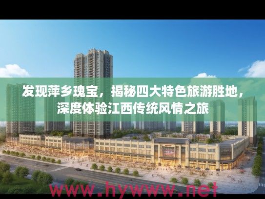 发现萍乡瑰宝,揭秘四大特色旅游胜地,深度体验江西传统风情之旅 发现萍乡瑰宝,揭秘四大特色旅游胜地,深度体验江西传统风情之旅