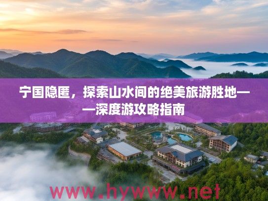 宁国隐匿，探索山水间的绝美旅游胜地——深度游攻略指南