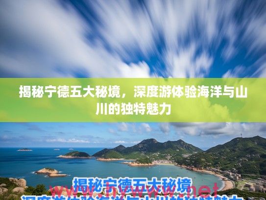 揭秘宁德五大秘境，深度游体验海洋与山川的独特魅力