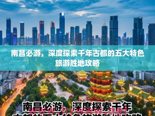 南昌必游，深度探索千年古都的五大特色旅游胜地攻略