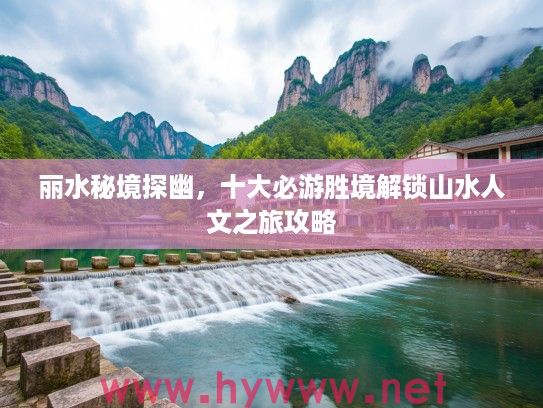 丽水秘境探幽，十大必游胜境解锁山水人文之旅攻略