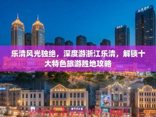 乐清风光独绝,深度游浙江乐清,解锁十大特色旅游胜地攻略 乐清风光独绝,深度游浙江乐清,解锁十大特色旅游胜地攻略