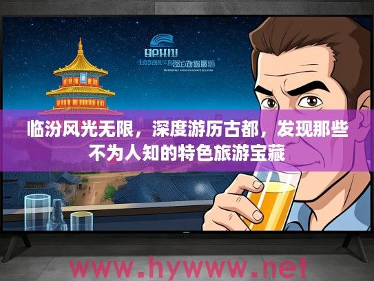 临汾风光无限，深度游历古都，发现那些不为人知的特色旅游宝藏