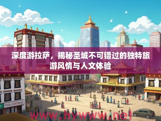深度游拉萨,揭秘圣城不可错过的独特旅游风情与人文体验 深度游拉萨,揭秘圣城不可错过的独特旅游风情与人文体验