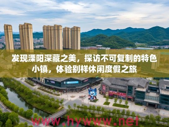 发现溧阳深藏之美，探访不可复制的特色小镇，体验别样休闲度假之旅