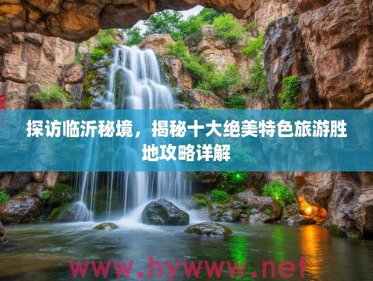 探访临沂秘境，揭秘十大绝美特色旅游胜地攻略详解
