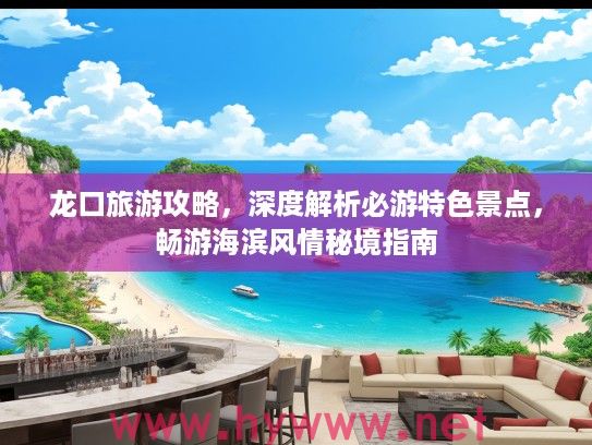 龙口旅游攻略，深度解析必游特色景点，畅游海滨风情秘境指南