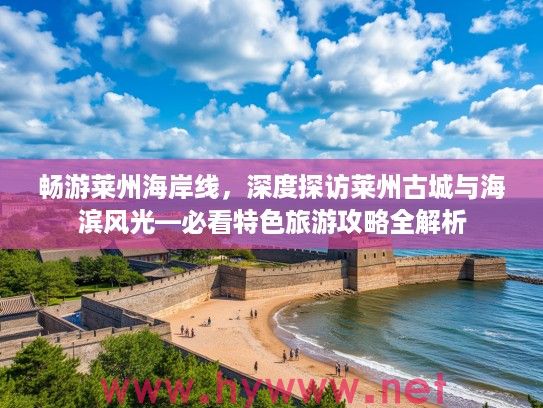 畅游莱州海岸线，深度探访莱州古城与海滨风光—必看特色旅游攻略全解析