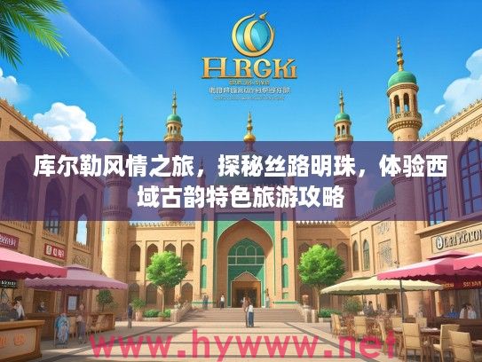 库尔勒风情之旅,探秘丝路明珠,体验西域古韵特色旅游攻略 库尔勒风情之旅,探秘丝路明珠,体验西域古韵特色旅游攻略