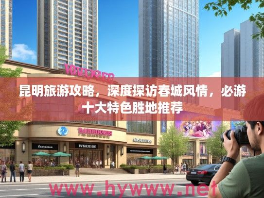 昆明旅游攻略，深度探访春城风情，必游十大特色胜地推荐