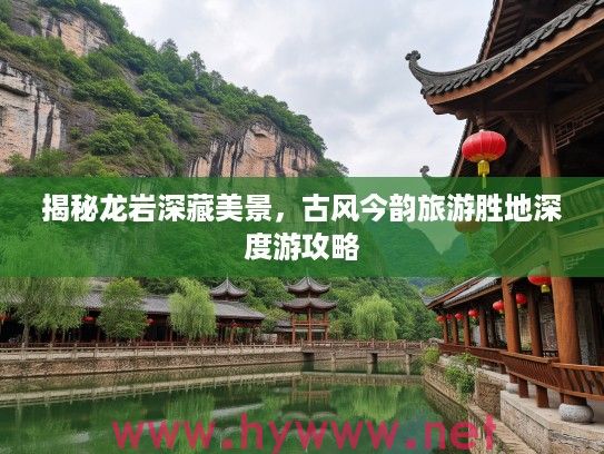 揭秘龙岩深藏美景，古风今韵旅游胜地深度游攻略