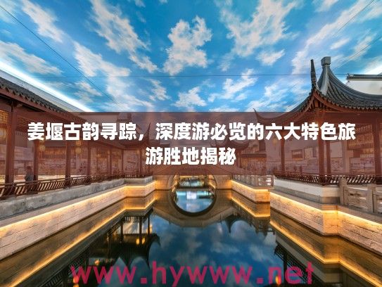 姜堰古韵寻踪，深度游必览的六大特色旅游胜地揭秘