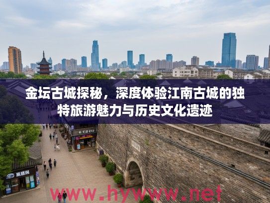 金坛古城探秘，深度体验江南古城的独特旅游魅力与历史文化遗迹