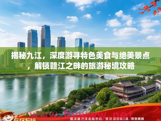 揭秘九江，深度游寻特色美食与绝美景点，解锁赣江之畔的旅游秘境攻略