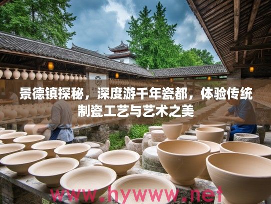 景德镇探秘，深度游千年瓷都，体验传统制瓷工艺与艺术之美