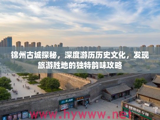 锦州古城探秘,深度游历历史文化,发现旅游胜地的独特韵味攻略 锦州古城探秘,深度游历历史文化,发现旅游胜地的独特韵味攻略