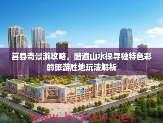 莒县奇景游攻略，踏遍山水探寻独特色彩的旅游胜地玩法解析