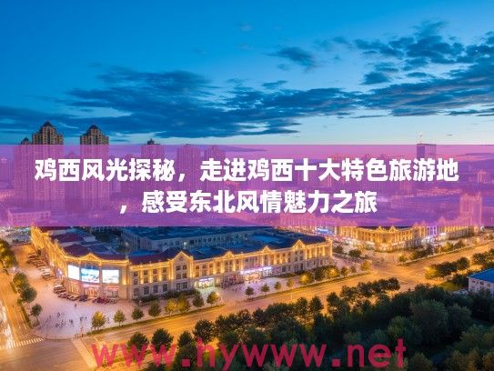 鸡西风光探秘，走进鸡西十大特色旅游地，感受东北风情魅力之旅
