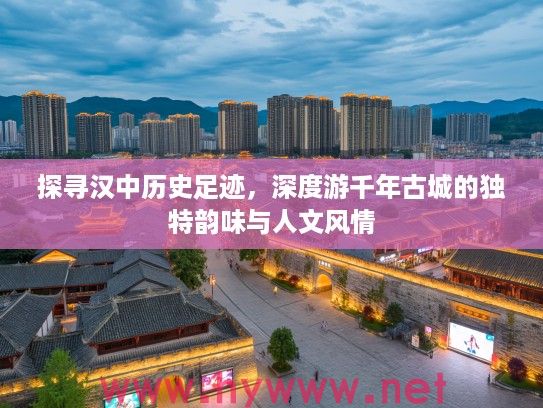 探寻汉中历史足迹,深度游千年古城的独特韵味与人文风情 探寻汉中历史足迹,深度游千年古城的独特韵味与人文风情