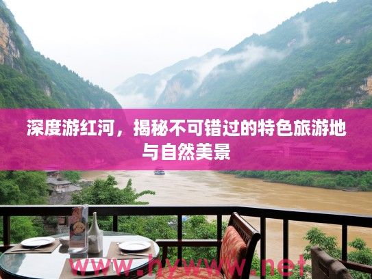 深度游红河，揭秘不可错过的特色旅游地与自然美景