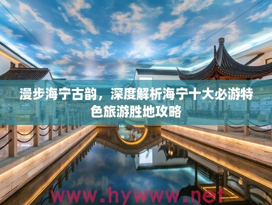 漫步海宁古韵,深度解析海宁十大必游特色旅游胜地攻略 漫步海宁古韵,深度解析海宁十大必游特色旅游胜地攻略