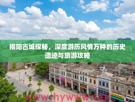 揭阳古城探秘，深度游历风情万种的历史遗迹与旅游攻略