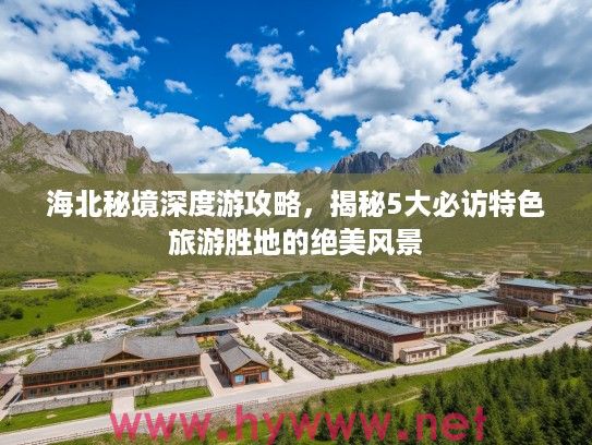 海北秘境深度游攻略，揭秘5大必访特色旅游胜地的绝美风景