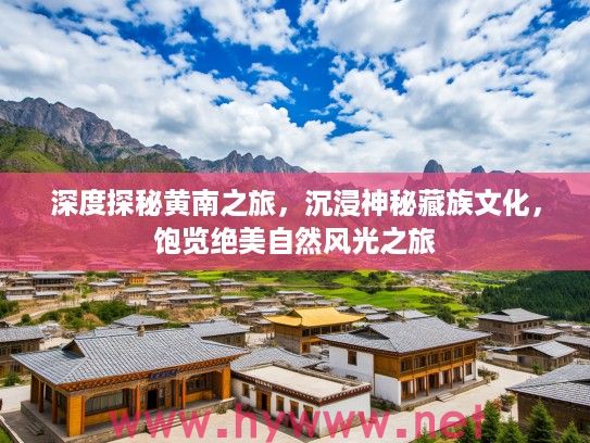深度探秘黄南之旅,沉浸神秘藏族文化,饱览绝美自然风光之旅 深度探秘黄南之旅,沉浸神秘藏族文化,饱览绝美自然风光之旅