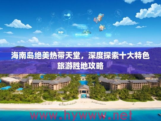 海南岛绝美热带天堂，深度探索十大特色旅游胜地攻略
