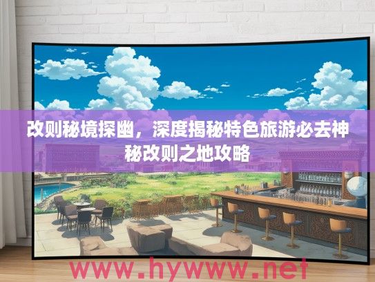 改则秘境探幽,深度揭秘特色旅游必去神秘改则之地攻略 改则秘境探幽,深度揭秘特色旅游必去神秘改则之地攻略