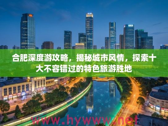 合肥深度游攻略，揭秘城市风情，探索十大不容错过的特色旅游胜地