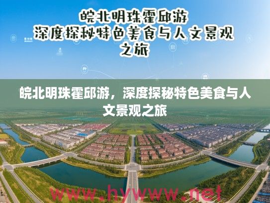 皖北明珠霍邱游,深度探秘特色美食与人文景观之旅 皖北明珠霍邱游,深度探秘特色美食与人文景观之旅
