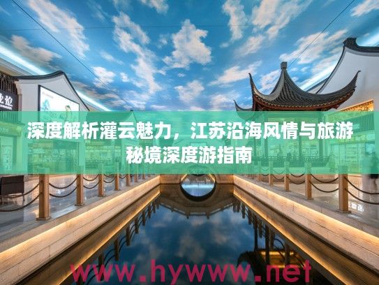 深度解析灌云魅力,江苏沿海风情与旅游秘境深度游指南 深度解析灌云魅力,江苏沿海风情与旅游秘境深度游指南