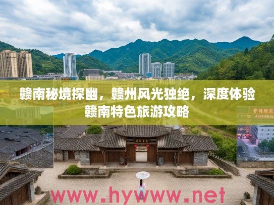 赣南秘境探幽,赣州风光独绝,深度体验赣南特色旅游攻略 赣南秘境探幽,赣州风光独绝,深度体验赣南特色旅游攻略