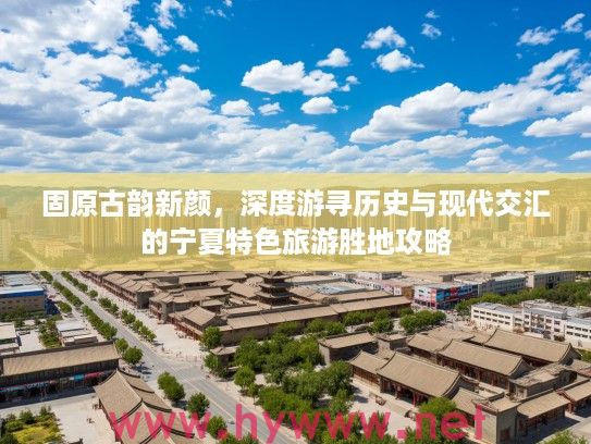固原古韵新颜，深度游寻历史与现代交汇的宁夏特色旅游胜地攻略