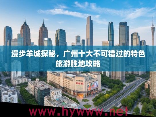 漫步羊城探秘，广州十大不可错过的特色旅游胜地攻略