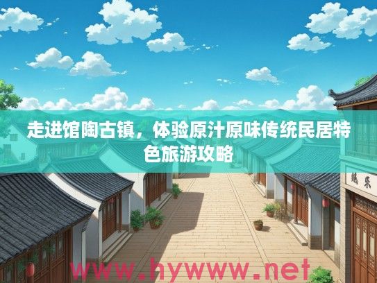 走进馆陶古镇，体验原汁原味传统民居特色旅游攻略